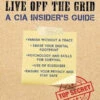 How To Disappear And Live Off The Grid A CIA Insider's Guide By John C. Kiriakou
