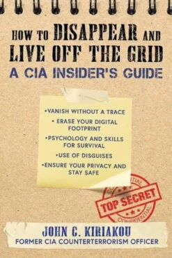 How To Disappear And Live Off The Grid A CIA Insider's Guide By John C. Kiriakou