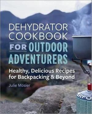 The Dehydrator Cookbook For Outdoor Adventurers By Julie Mosier 3 The Dehydrator Cookbook For Outdoor Adventurers By Julie Mosier